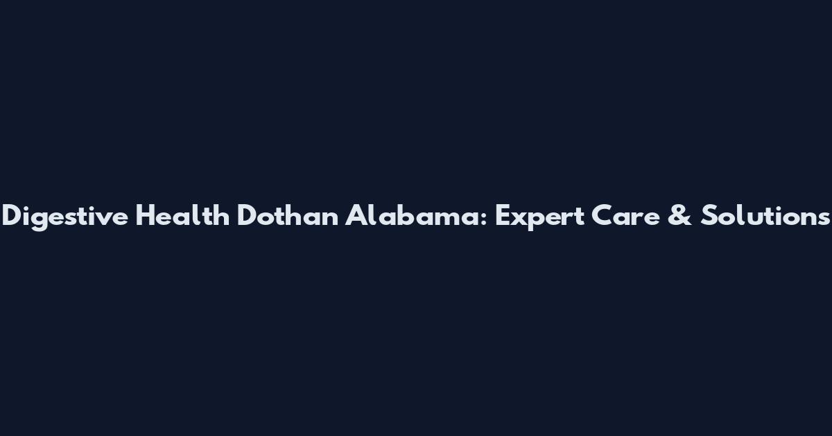 Digestive Health Dothan Alabama: Expert Care & Solutions