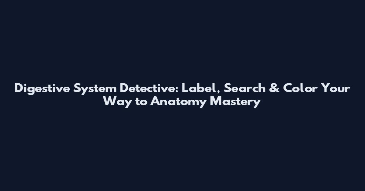 Digestive System Detective: Label, Search & Color Your Way to Anatomy Mastery