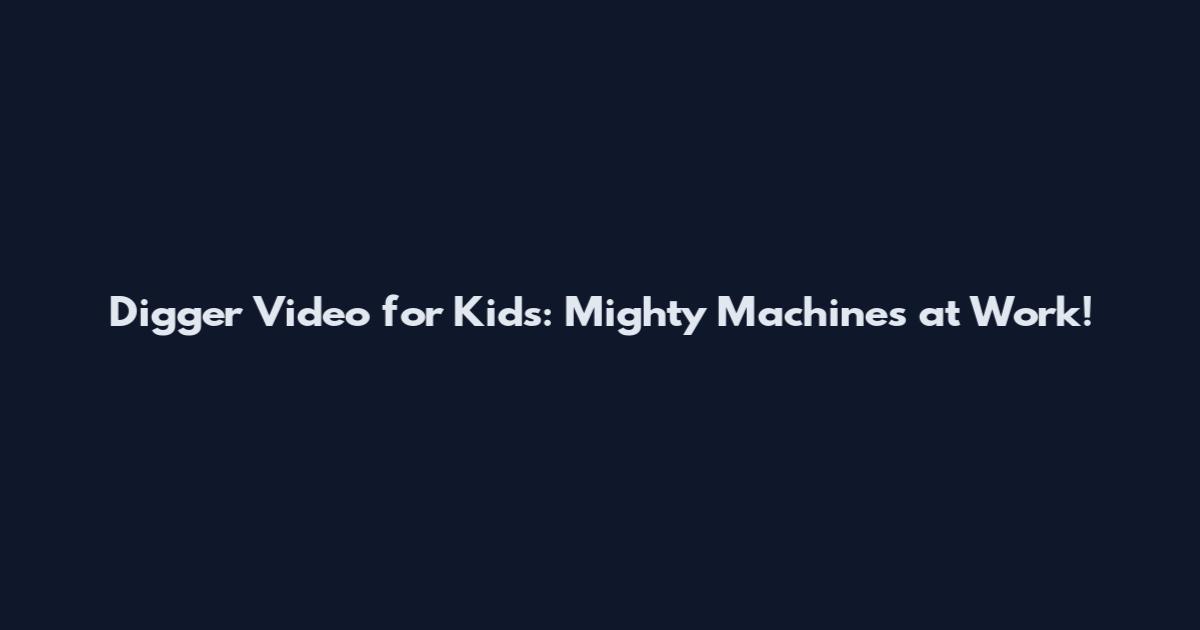 Digger Video for Kids: Mighty Machines at Work!