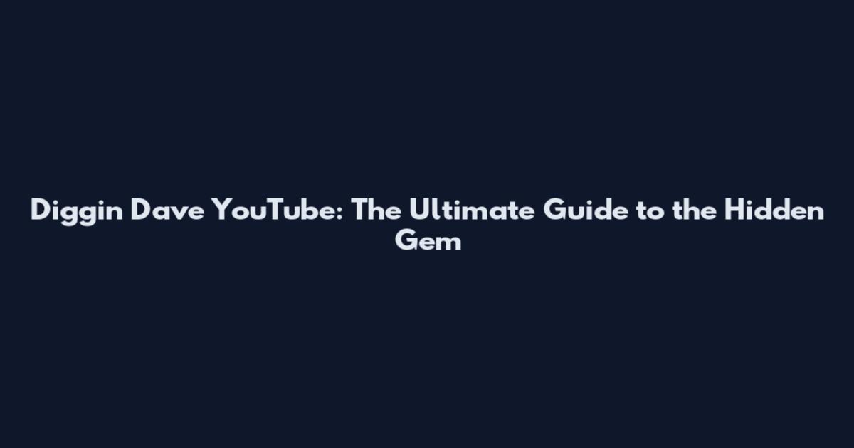 Diggin Dave YouTube: The Ultimate Guide to the Hidden Gem