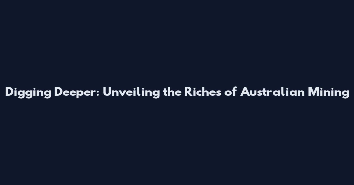 Digging Deeper: Unveiling the Riches of Australian Mining