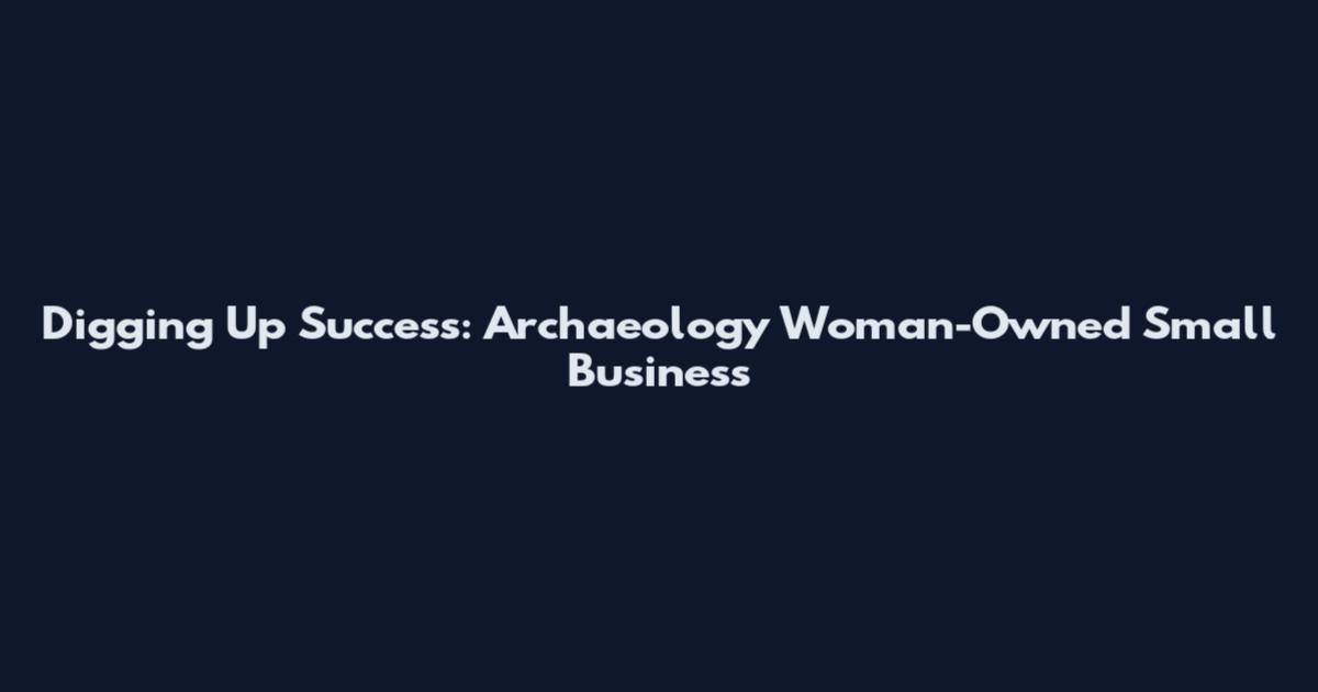 Digging Up Success: Archaeology Woman-Owned Small Business