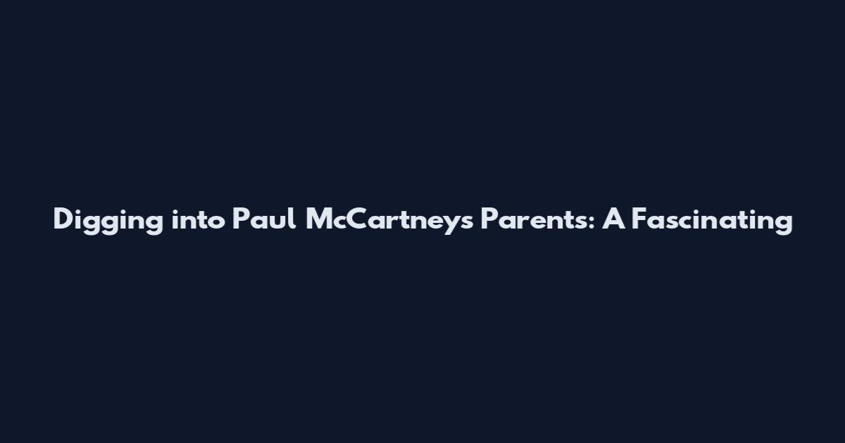 Digging into Paul McCartney's Parents: A Fascinating
