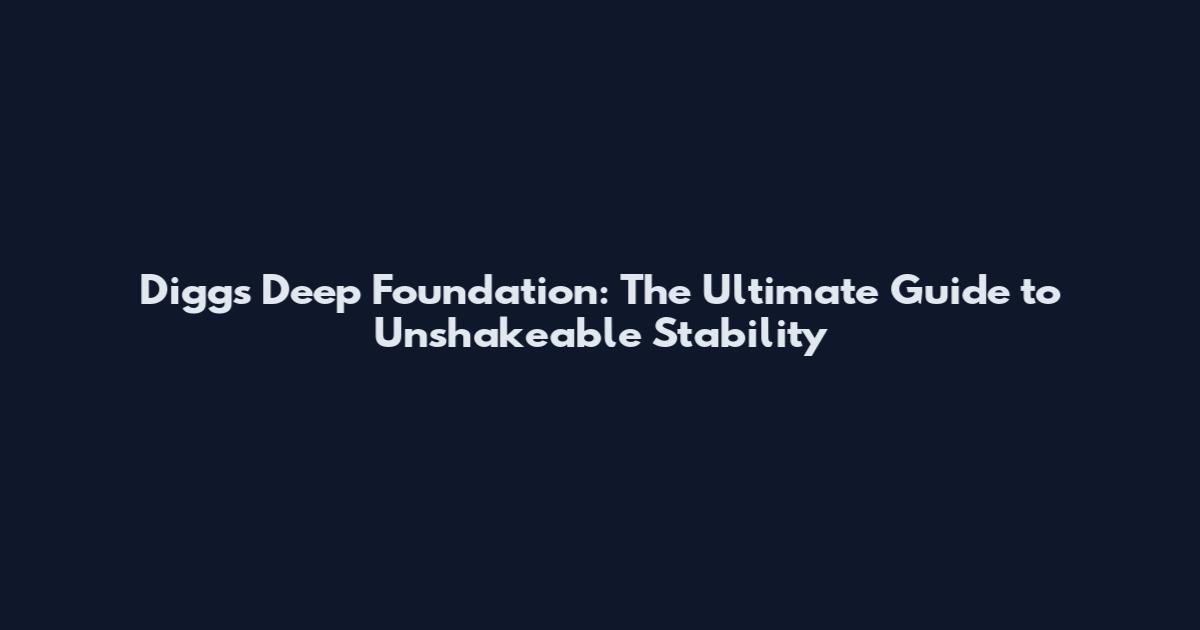 Diggs Deep Foundation: The Ultimate Guide to Unshakeable Stability