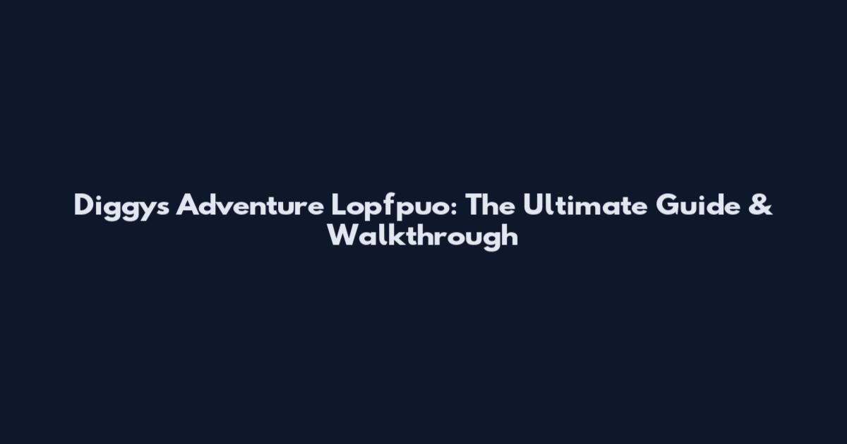 Diggy's Adventure Lopfpuo: The Ultimate Guide & Walkthrough