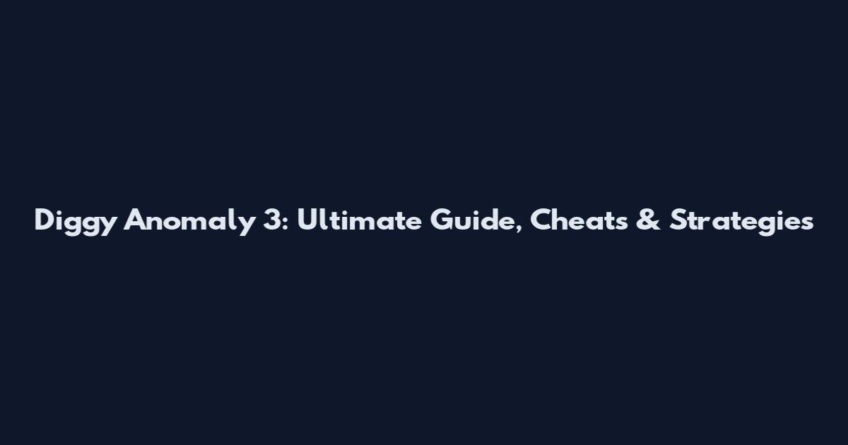 Diggy Anomaly 3: Ultimate Guide, Cheats & Strategies