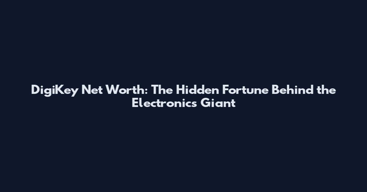 DigiKey Net Worth: The Hidden Fortune Behind the Electronics Giant