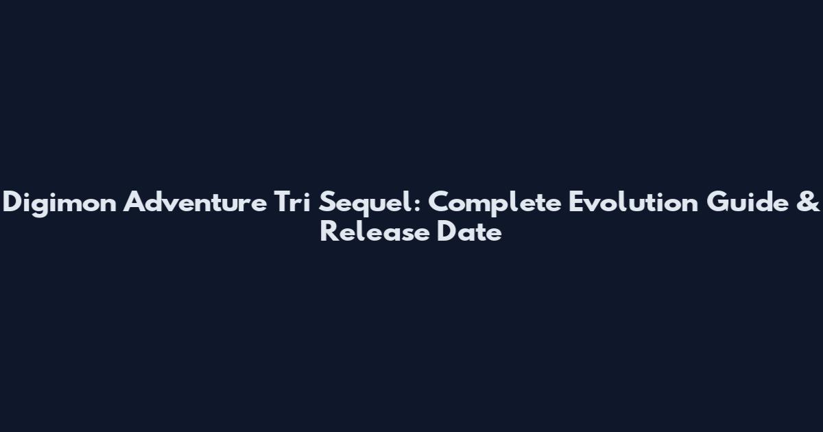 Digimon Adventure Tri Sequel: Complete Evolution Guide & Release Date