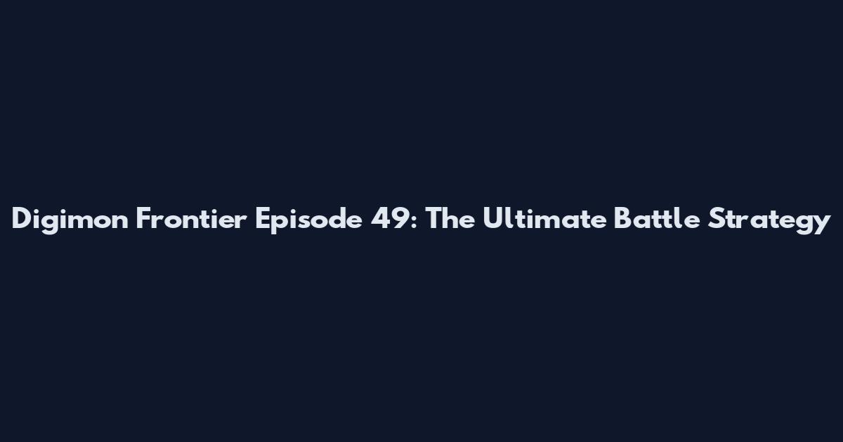Digimon Frontier Episode 49: The Ultimate Battle Strategy
