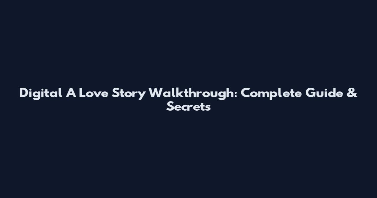 Digital A Love Story Walkthrough: Complete Guide & Secrets