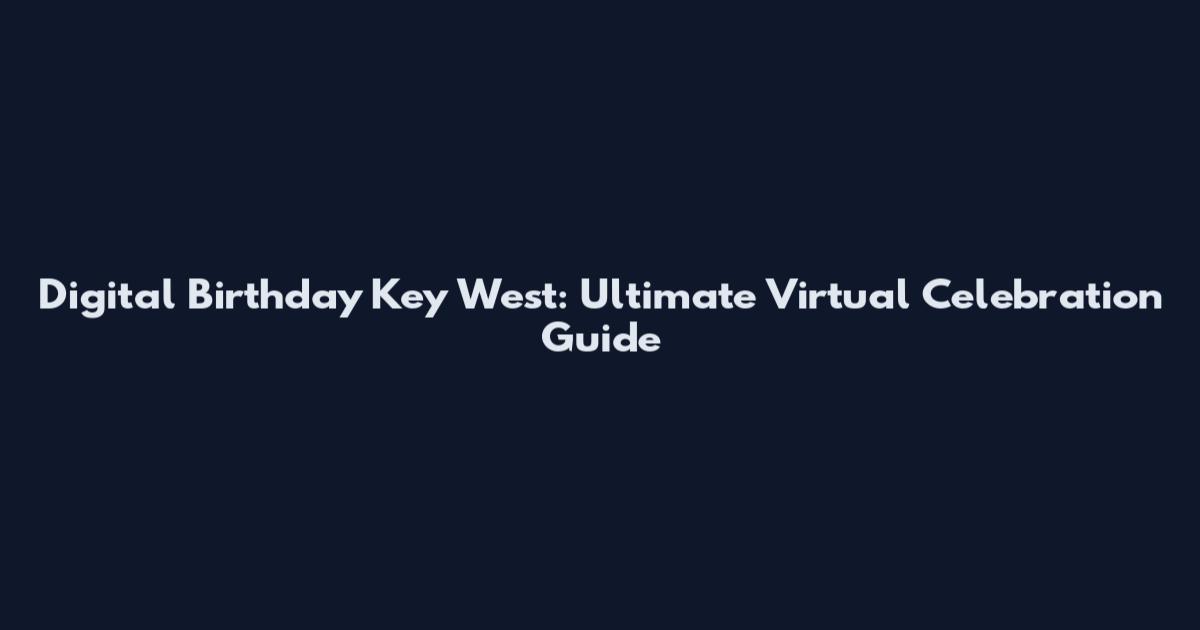 Digital Birthday Key West: Ultimate Virtual Celebration Guide