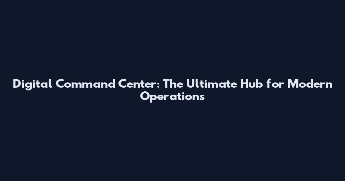 Digital Command Center: The Ultimate Hub for Modern Operations
