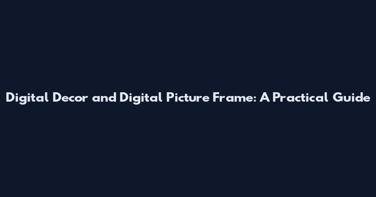 Digital Decor and Digital Picture Frame: A Practical Guide