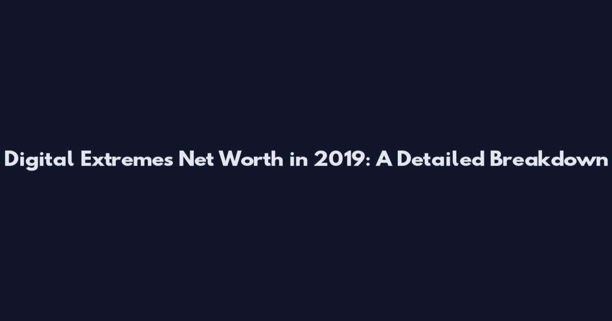 Digital Extremes' Net Worth in 2019: A Detailed Breakdown
