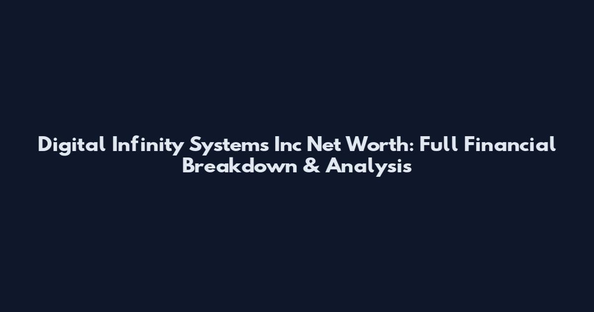 Digital Infinity Systems Inc Net Worth: Full Financial Breakdown & Analysis