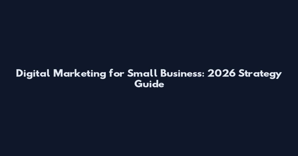 Digital Marketing for Small Business: 2026 Strategy Guide