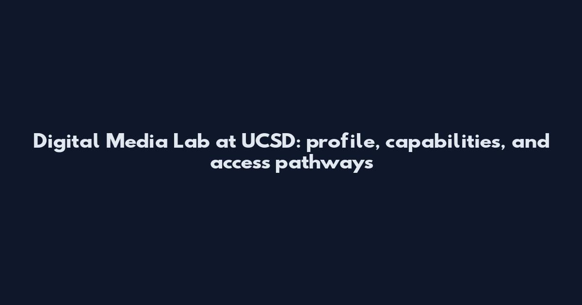 Digital Media Lab at UCSD: profile, capabilities, and access pathways