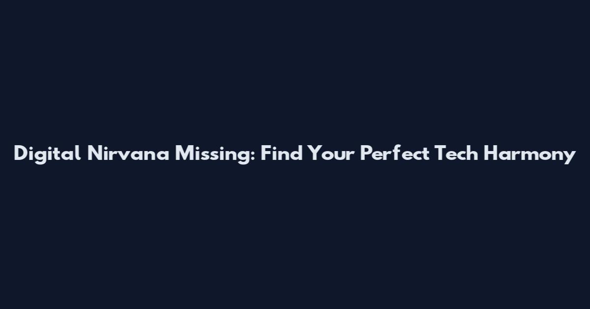 Digital Nirvana Missing: Find Your Perfect Tech Harmony
