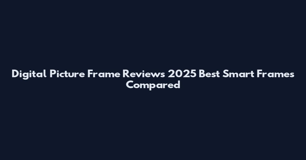 Digital Picture Frame Reviews 2025 Best Smart Frames Compared