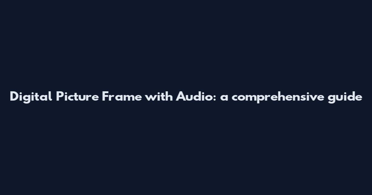 Digital Picture Frame with Audio: a comprehensive guide