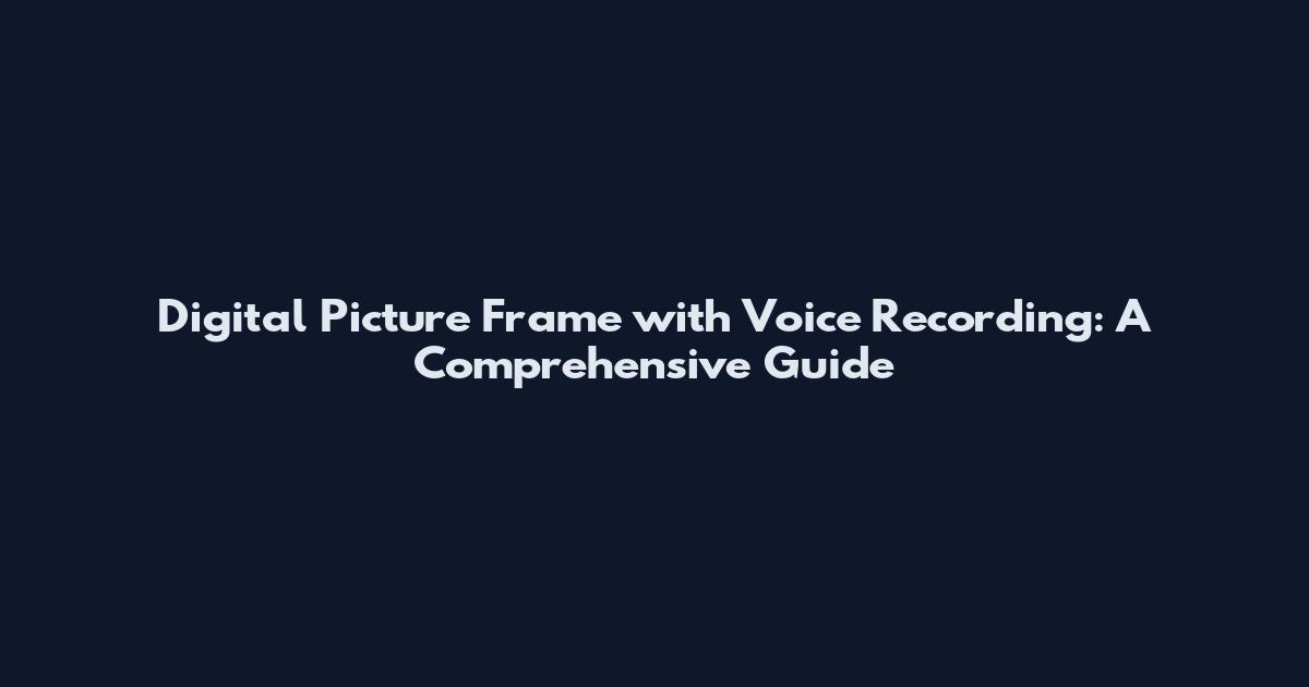 Digital Picture Frame with Voice Recording: A Comprehensive Guide