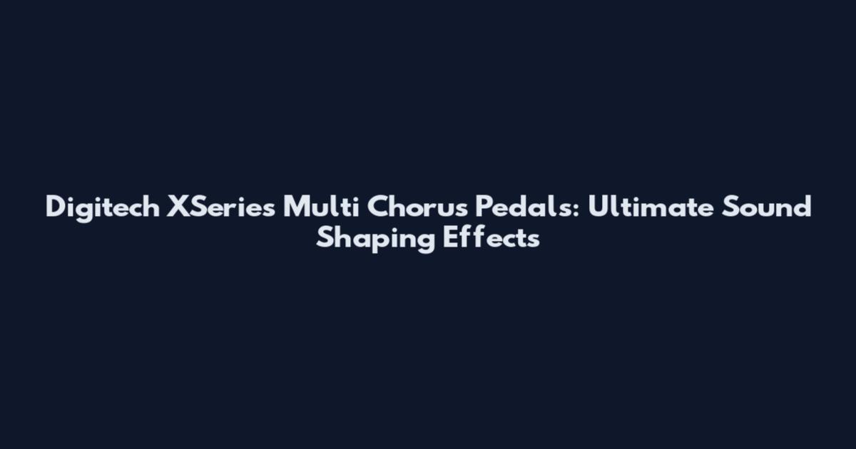 Digitech XSeries Multi Chorus Pedals: Ultimate Sound Shaping Effects
