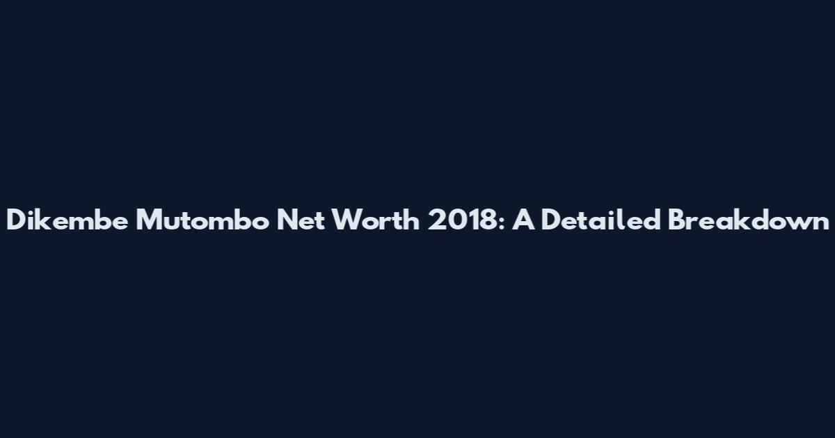 Dikembe Mutombo Net Worth 2018: A Detailed Breakdown