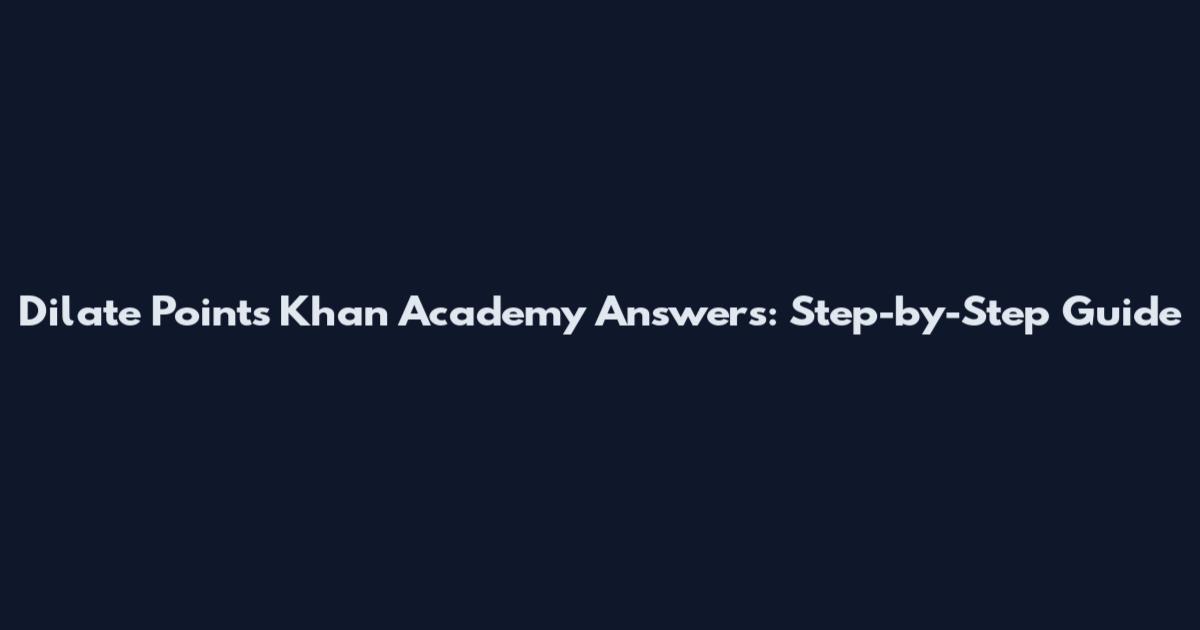 Dilate Points Khan Academy Answers: Step-by-Step Guide