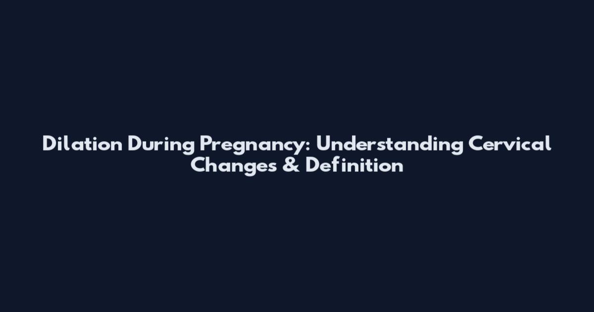 Dilation During Pregnancy: Understanding Cervical Changes & Definition