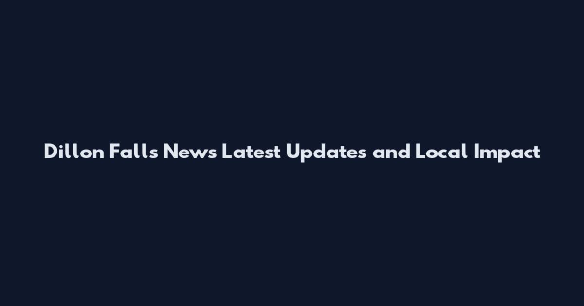 Dillon Falls News Latest Updates and Local Impact