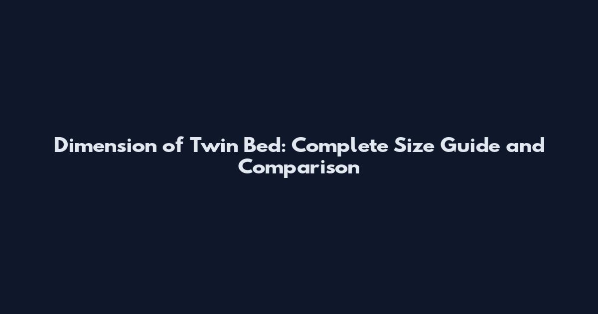Dimension of Twin Bed: Complete Size Guide and Comparison