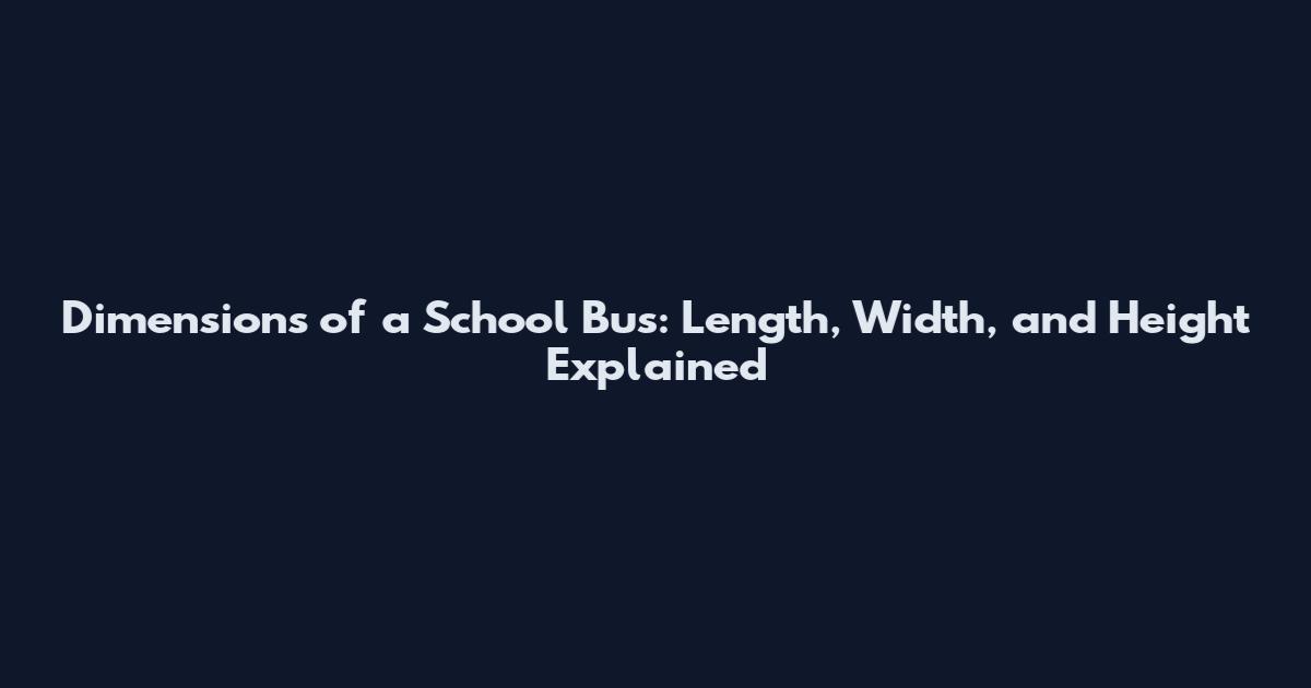 Dimensions of a School Bus: Length, Width, and Height Explained