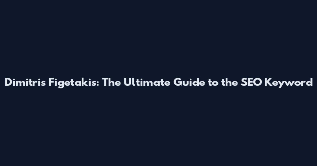 Dimitris Figetakis: The Ultimate Guide to the SEO Keyword