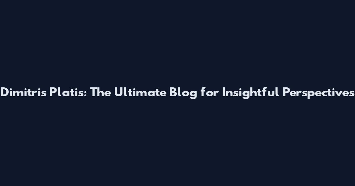 Dimitris Platis: The Ultimate Blog for Insightful Perspectives