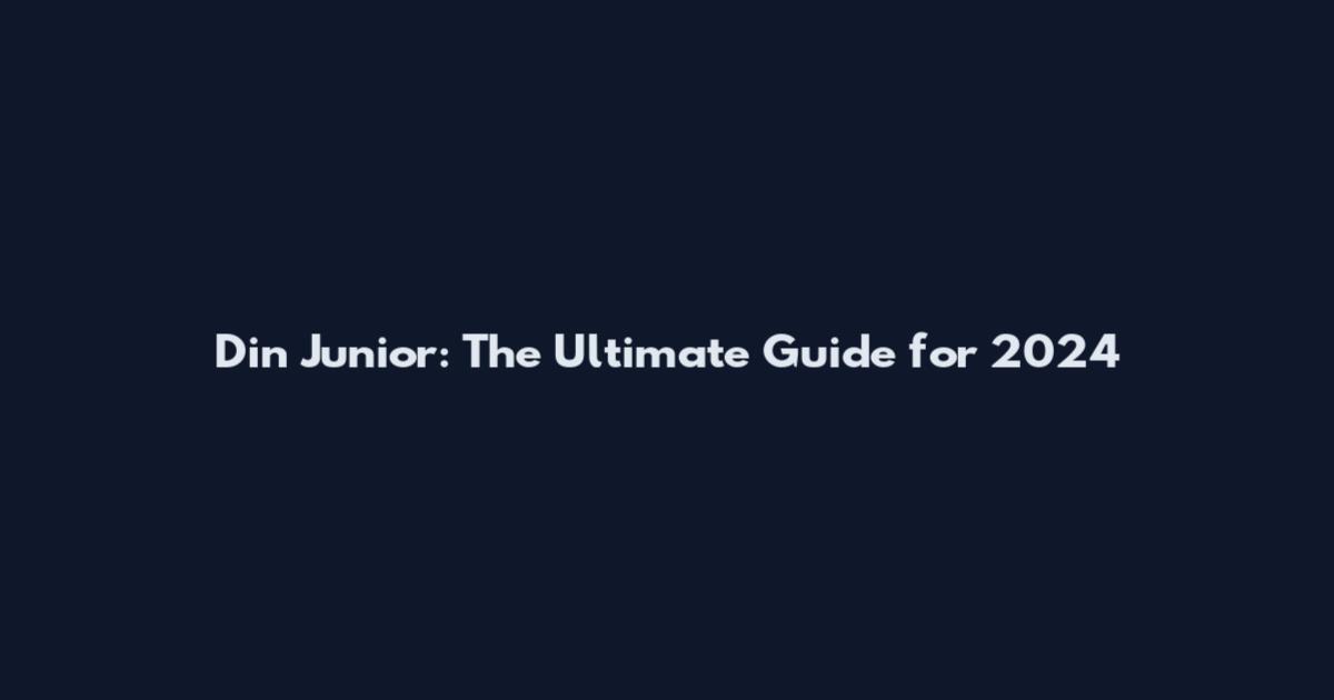 Din Junior: The Ultimate Guide for 2024