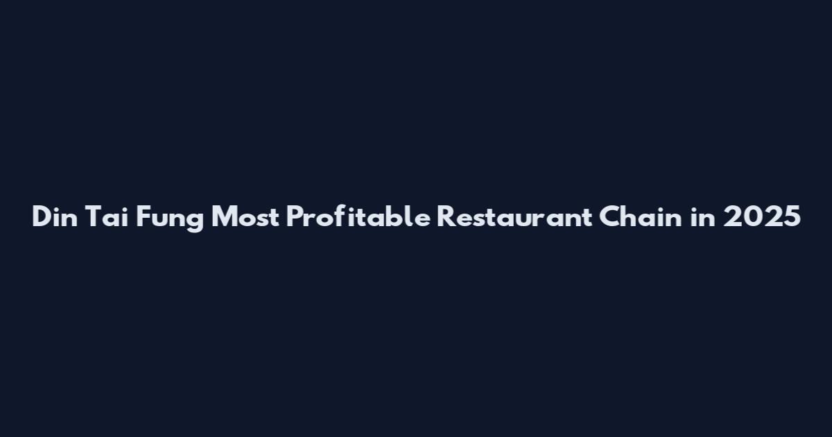 Din Tai Fung Most Profitable Restaurant Chain in 2025