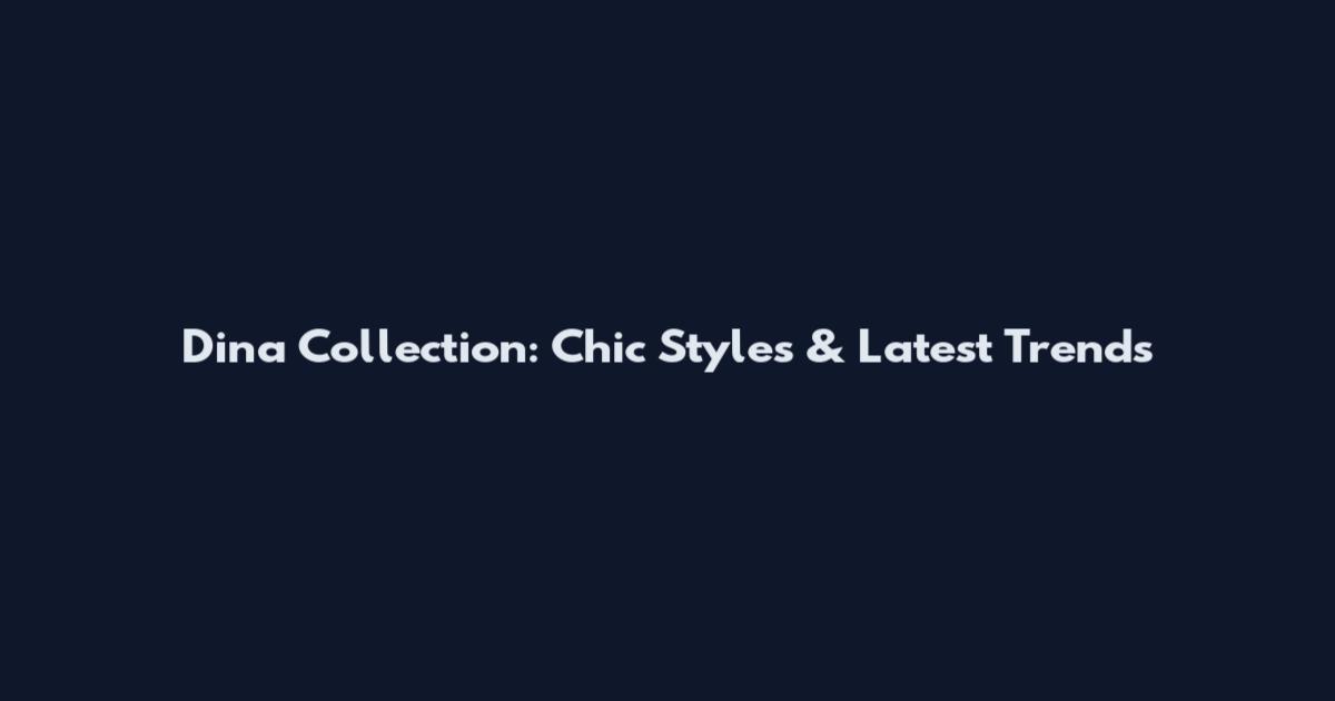 Dina Collection: Chic Styles & Latest Trends