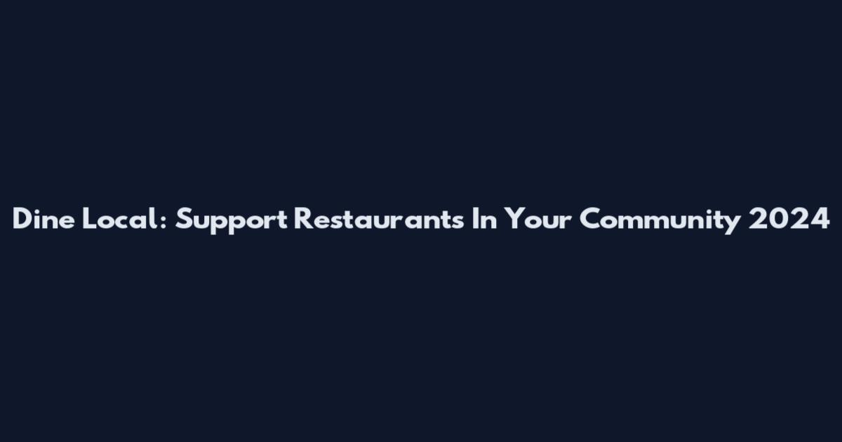Dine Local: Support Restaurants In Your Community 2024