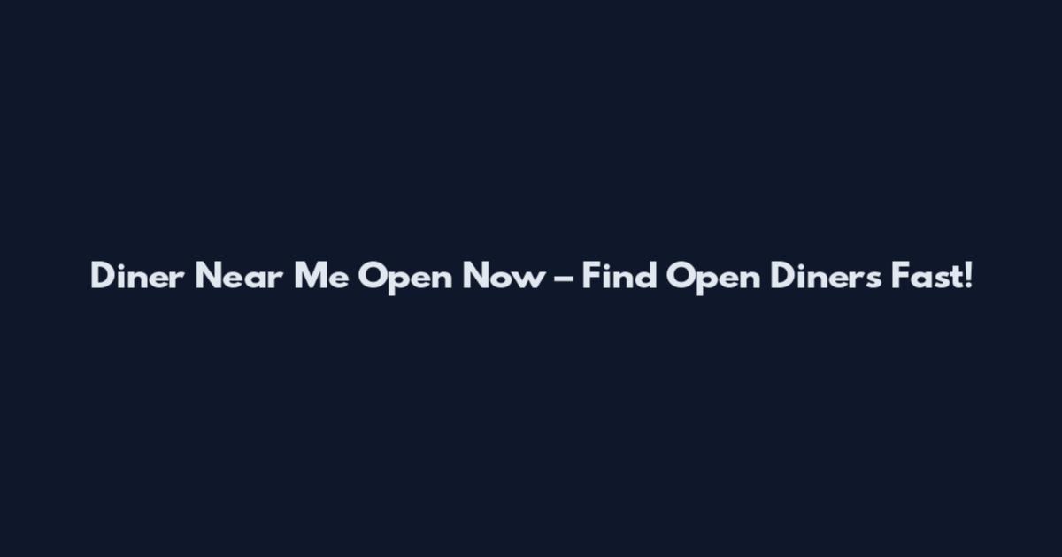 Diner Near Me Open Now – Find Open Diners Fast!