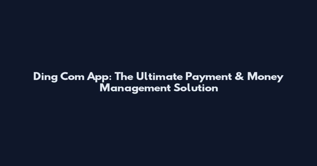 Ding Com App: The Ultimate Payment & Money Management Solution
