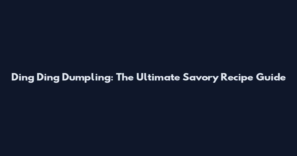 Ding Ding Dumpling: The Ultimate Savory Recipe Guide