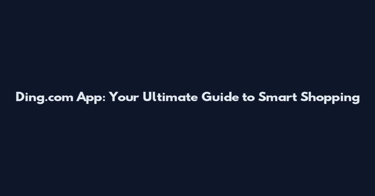 Ding.com App: Your Ultimate Guide to Smart Shopping