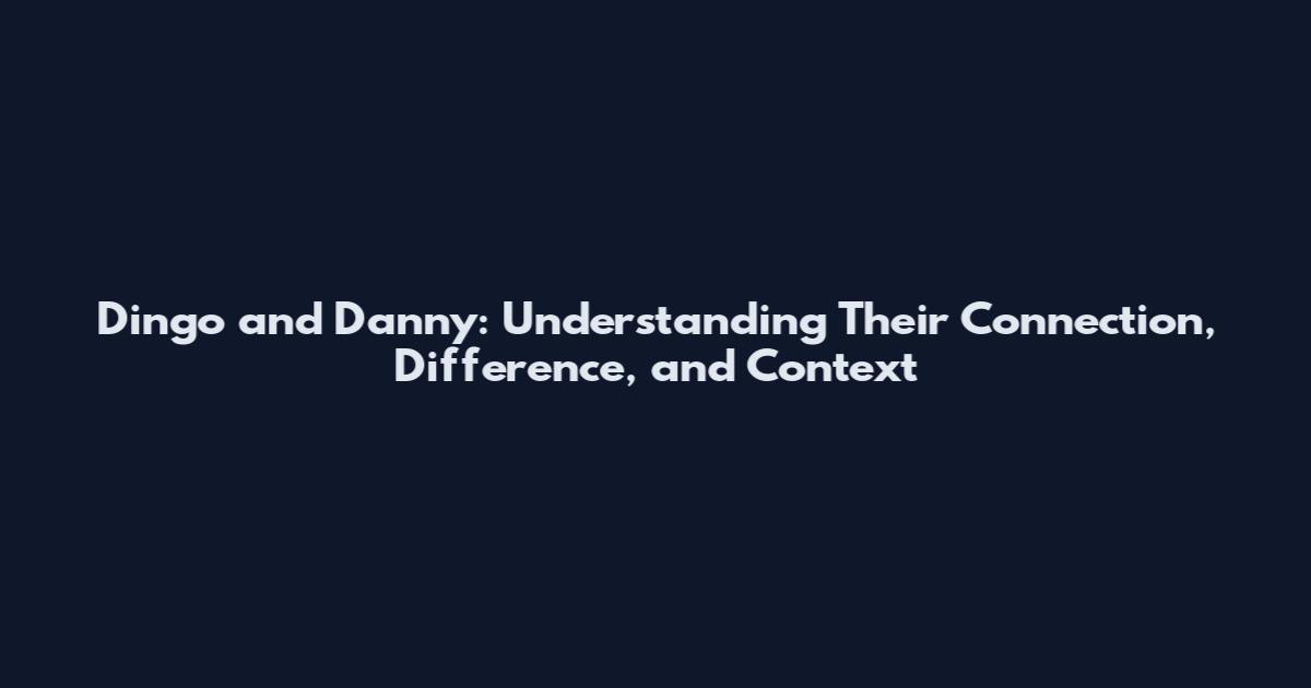 Dingo and Danny: Understanding Their Connection, Difference, and Context