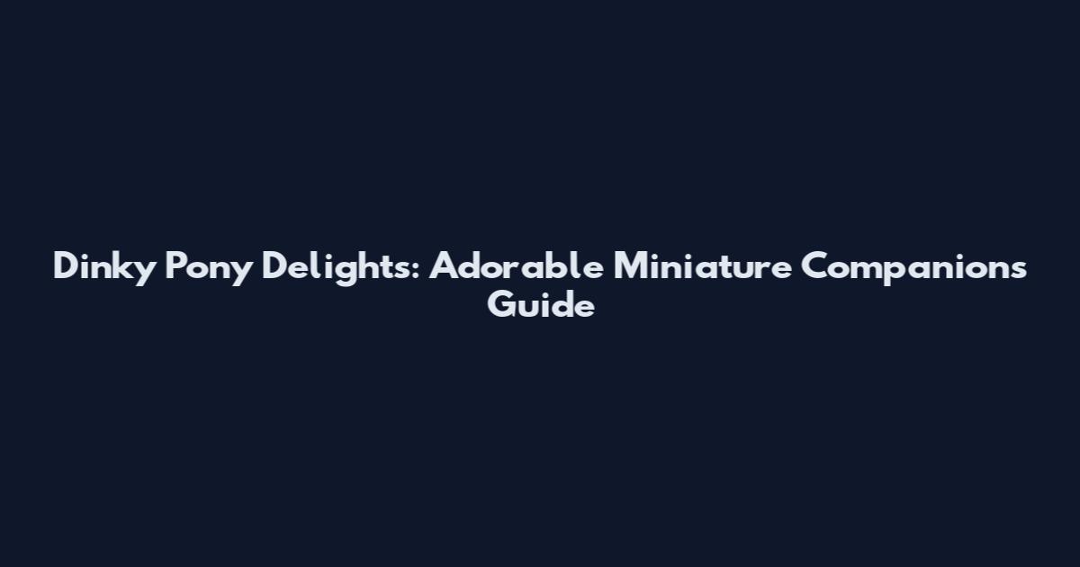 Dinky Pony Delights: Adorable Miniature Companions Guide