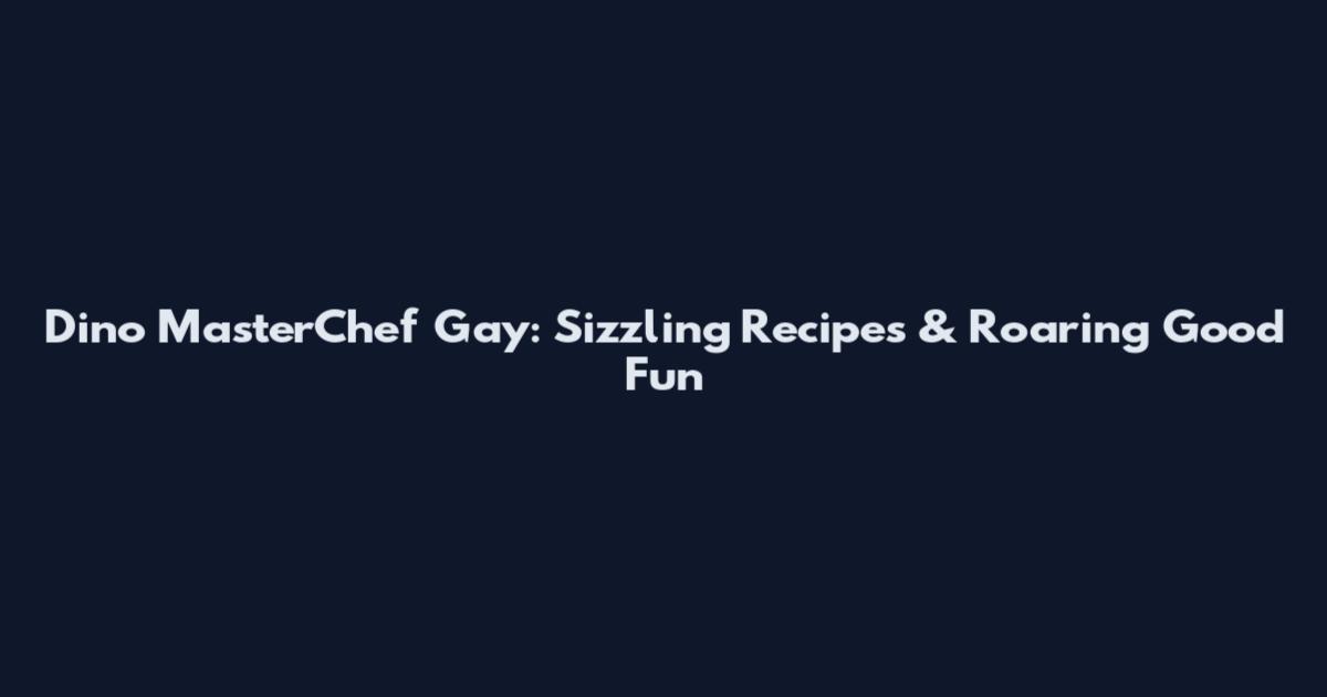 Dino MasterChef Gay: Sizzling Recipes & Roaring Good Fun