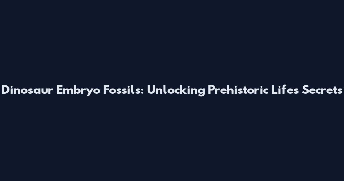 Dinosaur Embryo Fossils: Unlocking Prehistoric Life's Secrets