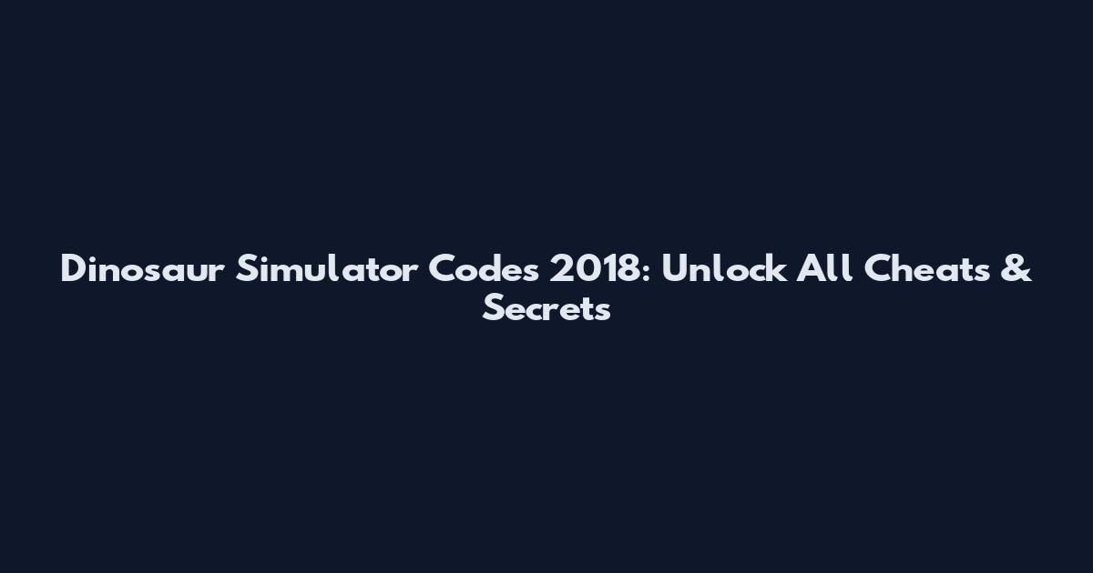 Dinosaur Simulator Codes 2018: Unlock All Cheats & Secrets