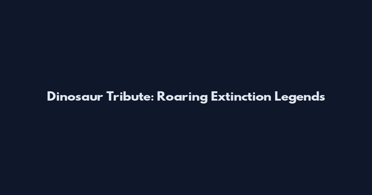 Dinosaur Tribute: Roaring Extinction Legends