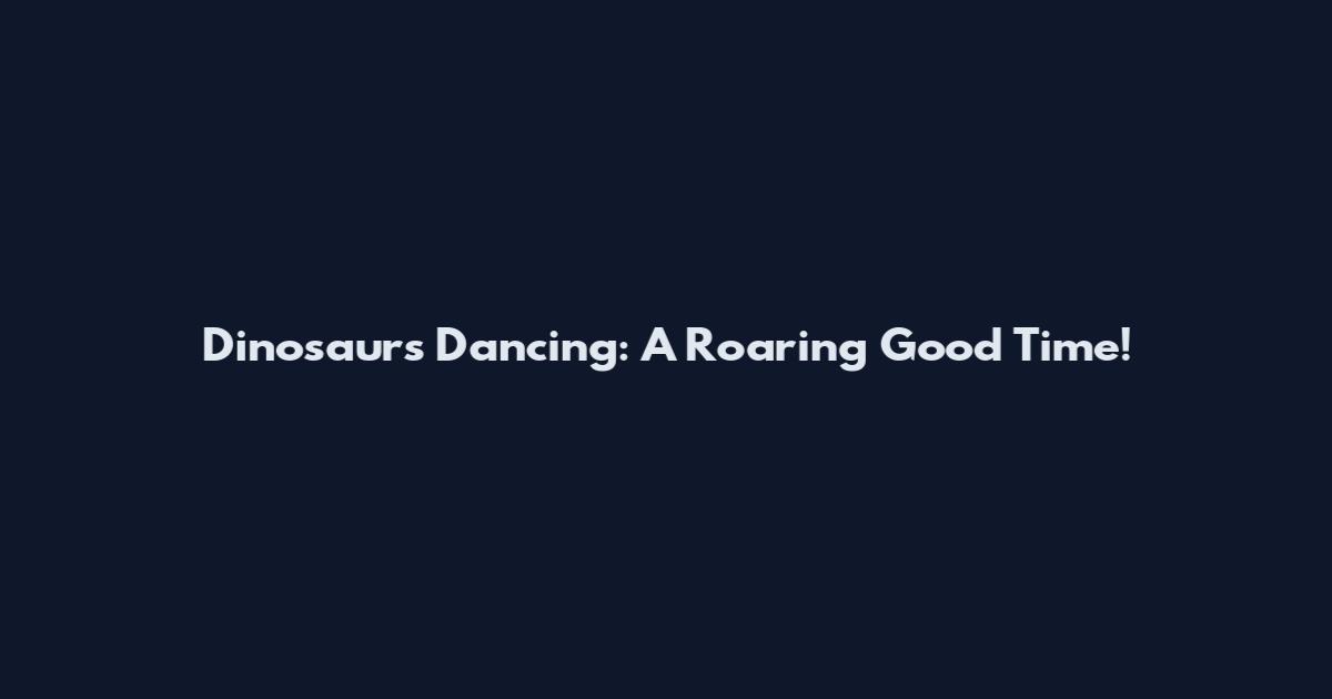 Dinosaurs Dancing: A Roaring Good Time!