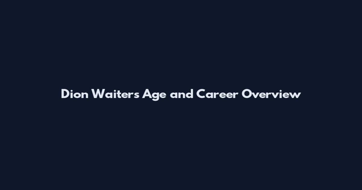 Dion Waiters Age and Career Overview
